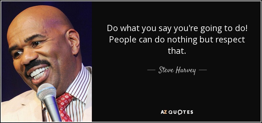 quote do what you say you re going to do people can do nothing but respect that steve harvey 85 70 77